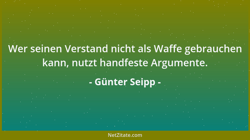 Günter Seipp - Wer seinen Verstand nicht als Waffe gebrauchen kann, nutzt handfeste Argumente....