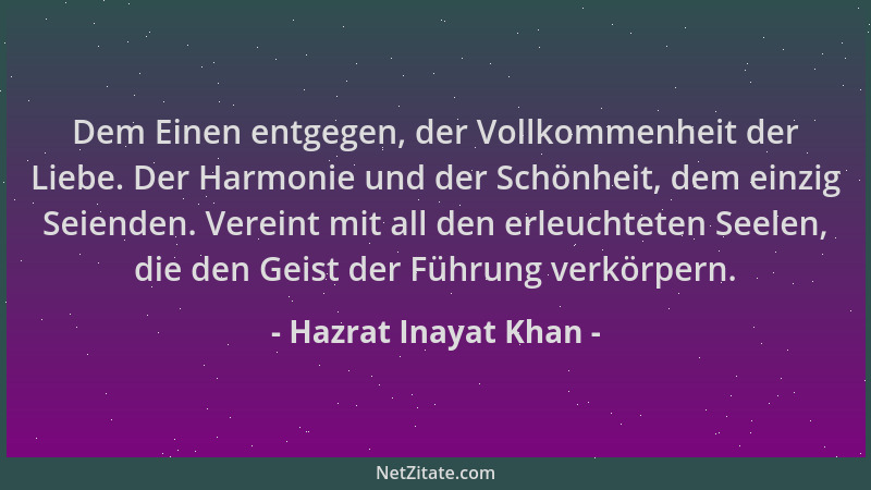 Hazrat Inayat Khan - Dem Einen entgegen, der Vollkommenheit der Liebe. Der Harmonie und der Schönheit, dem einzig Seienden....