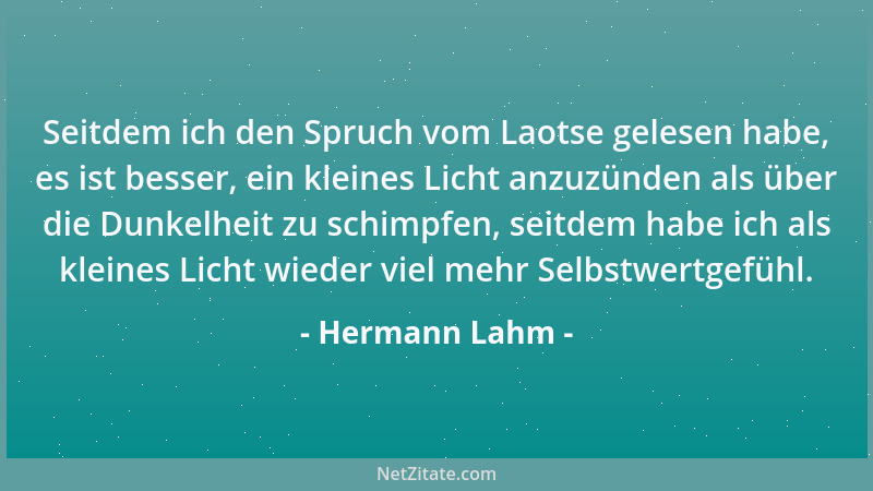 Hermann Lahm - Seitdem ich den Spruch vom Laotse gelesen habe, es ist besser, ein kleines Licht anzuzünden als über die Dun...