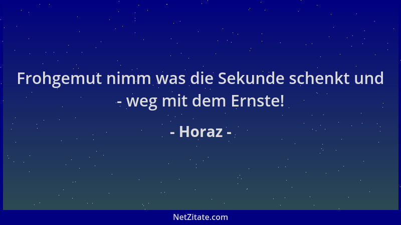 Horaz - Frohgemut nimm was die Sekunde schenkt und - weg mit dem Ernste!...