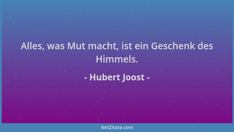 Hubert Joost - Alles, was Mut macht, ist ein Geschenk des Himmels....