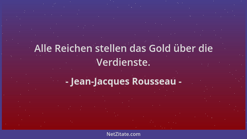 Jean-Jacques Rousseau - Alle Reichen stellen das Gold über die Verdienste....