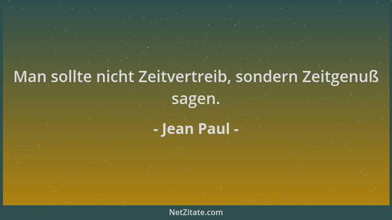 Jean Paul - Man sollte nicht Zeitvertreib, sondern Zeitgenuß sagen....