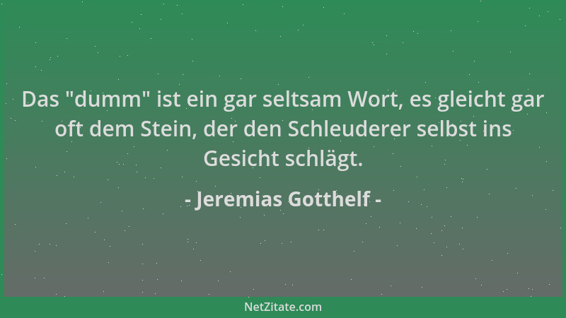 Jeremias Gotthelf - Das  "dumm " ist ein gar seltsam Wort, es gleicht gar oft dem Stein, der den Schleuderer selbst ins Gesic...