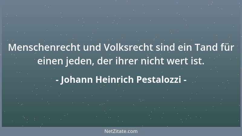Johann Heinrich Pestalozzi - Menschenrecht und Volksrecht sind ein Tand für einen jeden, der ihrer nicht wert ist....