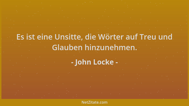 John Locke - Es ist eine Unsitte, die Wörter auf Treu und Glauben hinzunehmen....