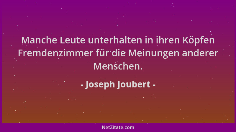 Joseph Joubert - Manche Leute unterhalten in ihren Köpfen Fremdenzimmer für die Meinungen anderer Menschen....