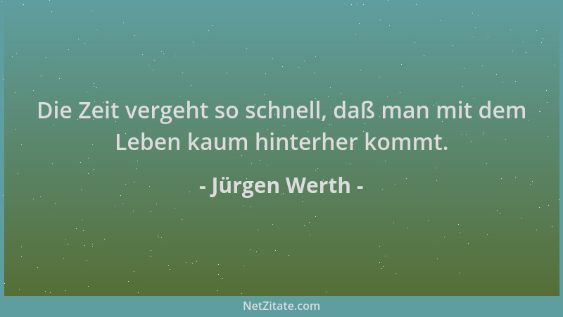 Jürgen Werth - Die Zeit vergeht so schnell, daß man mit dem Leben kaum hinterher kommt....