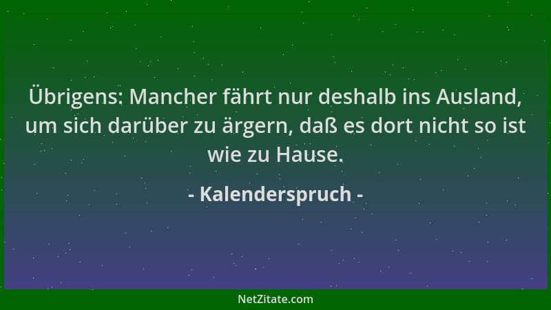 Kalenderspruch - Übrigens: Mancher fährt nur deshalb ins Ausland, um sich darüber zu ärgern, daß es dort nicht so ist wie z...