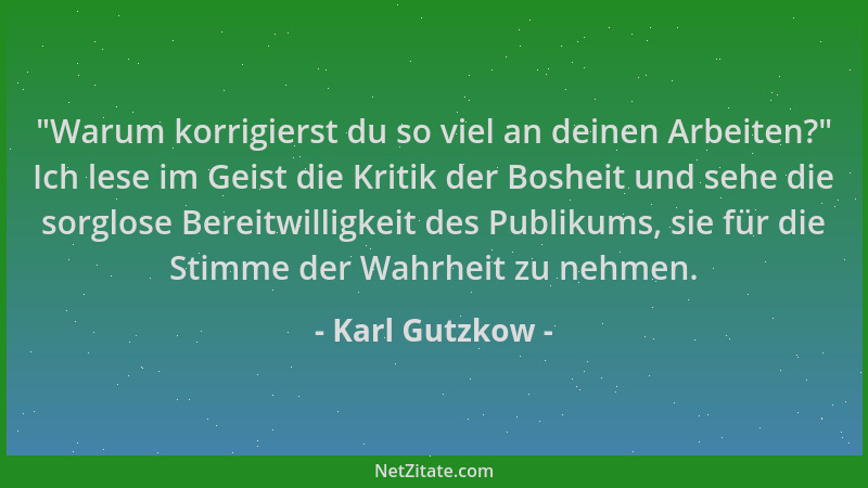 Karl Gutzkow -  "Warum korrigierst du so viel an deinen Arbeiten? " Ich lese im Geist die Kritik der Bosheit und sehe die sor...