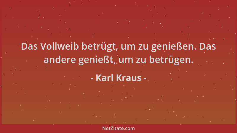 Karl Kraus - Das Vollweib betrügt, um zu genießen. Das andere genießt, um zu betrügen....
