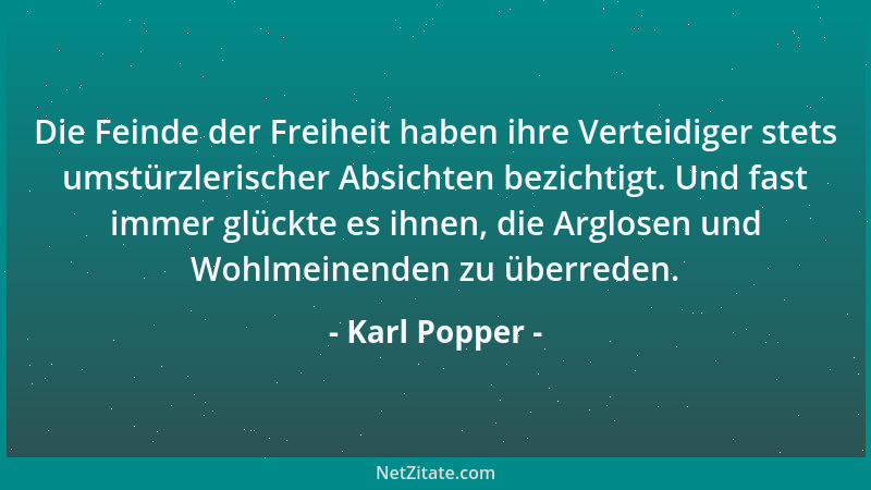 Karl Popper - Die Feinde der Freiheit haben ihre Verteidiger stets umstürzlerischer Absichten bezichtigt. Und fast immer gl...