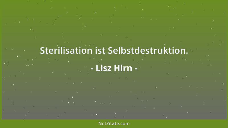 Lisz Hirn - Sterilisation ist Selbstdestruktion....