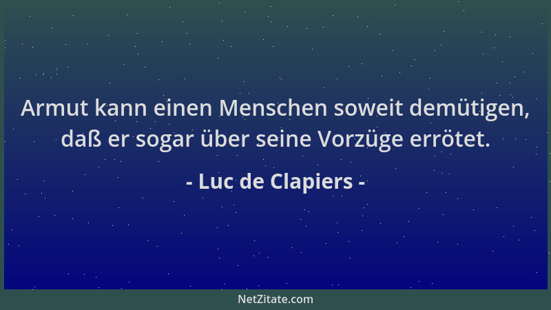 Luc de Clapiers - Armut kann einen Menschen soweit demütigen, daß er sogar über seine Vorzüge errötet....