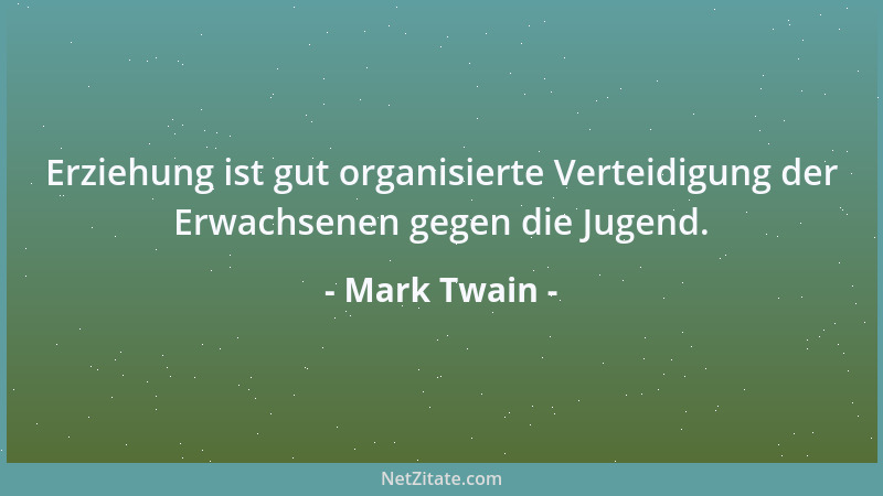 Mark Twain - Erziehung ist gut organisierte Verteidigung der Erwachsenen gegen die Jugend....