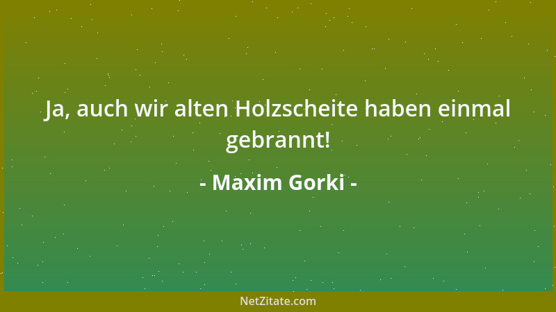 Maxim Gorki - Eine Herde Stiere gebiert keine Kälber, ohne Sonne blühen keine Blumen, ohne Liebe gibt es kein Glück, ohne W...