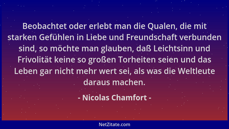 Nicolas Chamfort - Beobachtet oder erlebt man die Qualen, die mit starken Gefühlen in Liebe und Freundschaft verbunden sind...