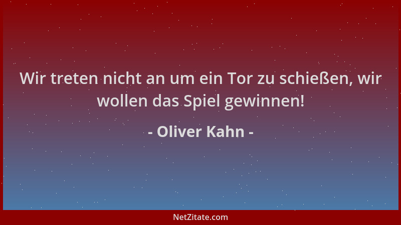 Oliver Kahn - Wir treten nicht an um ein Tor zu schießen, wir wollen das Spiel gewinnen!...