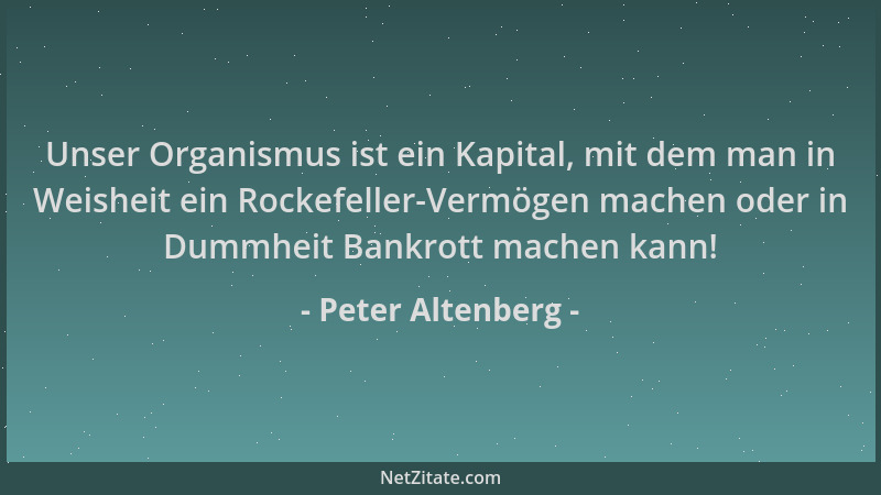 Peter Altenberg - Unser Organismus ist ein Kapital, mit dem man in Weisheit ein Rockefeller-Vermögen machen oder in Dummhei...