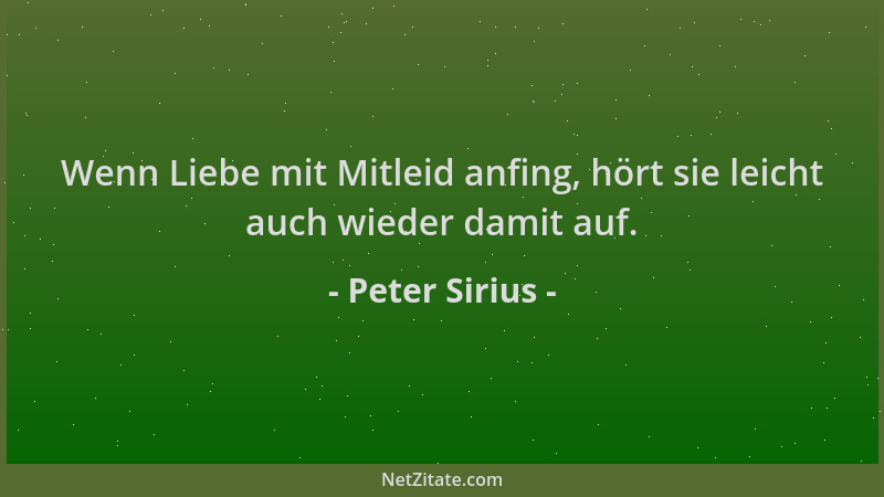 Peter Sirius - Wenn Liebe mit Mitleid anfing, hört sie leicht auch wieder damit auf....