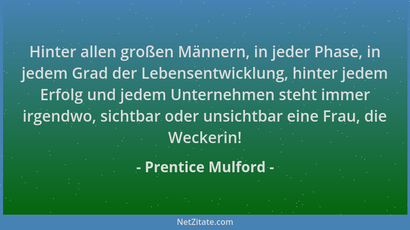 Prentice Mulford - Hinter allen großen Männern, in jeder Phase, in jedem Grad der Lebensentwicklung, hinter jedem Erfolg un...