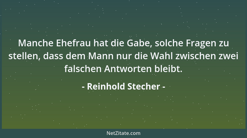 Reinhold Stecher - Manche Ehefrau hat die Gabe, solche Fragen zu stellen, dass dem Mann nur die Wahl zwischen zwei falschen...