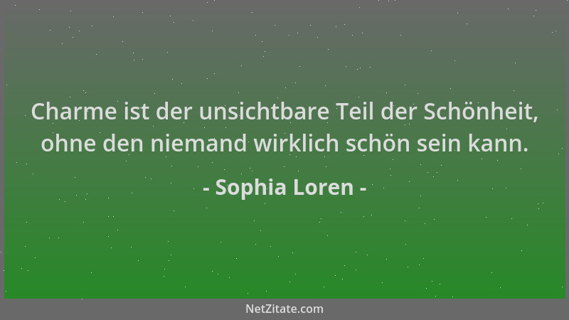 Sophia Loren - Charme ist der unsichtbare Teil der Schönheit, ohne den niemand wirklich schön sein kann....