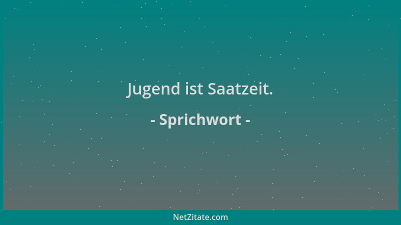 Sprichwort - Jugend ist Saatzeit....