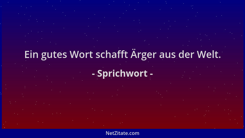 Sprichwort - Ein gutes Wort schafft Ärger aus der Welt....