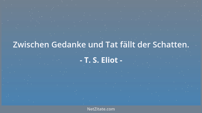T. S. Eliot - Zwischen Gedanke und Tat fällt der Schatten....