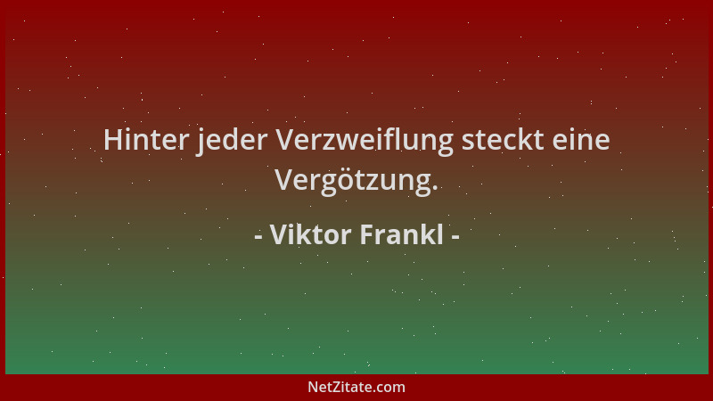 Viktor Frankl - Hinter jeder Verzweiflung steckt eine Vergötzung....