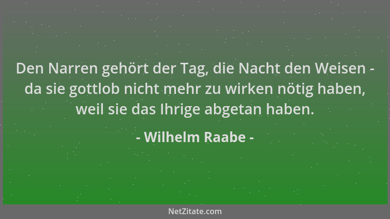Wilhelm Raabe - Den Narren gehört der Tag, die Nacht den Weisen - da sie gottlob nicht mehr zu wirken nötig haben, weil sie...