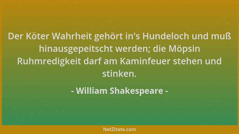 William Shakespeare - Der Köter Wahrheit gehört in 's Hundeloch und muß hinausgepeitscht werden; die Möpsin Ruhmredigkeit da...
