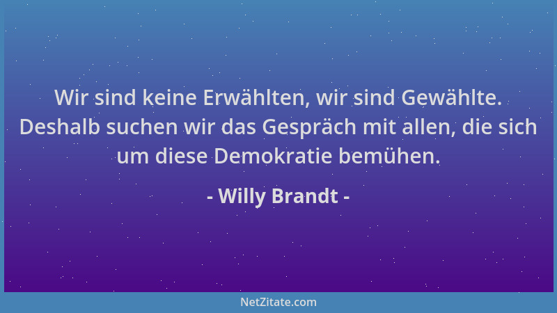 Willy Brandt - Wir sind keine Erwählten, wir sind Gewählte. Deshalb suchen wir das Gespräch mit allen, die sich um diese De...