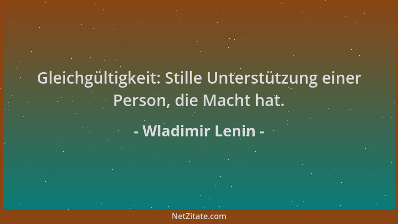 Wladimir Lenin - Gleichgültigkeit: Stille Unterstützung einer Person, die Macht hat....