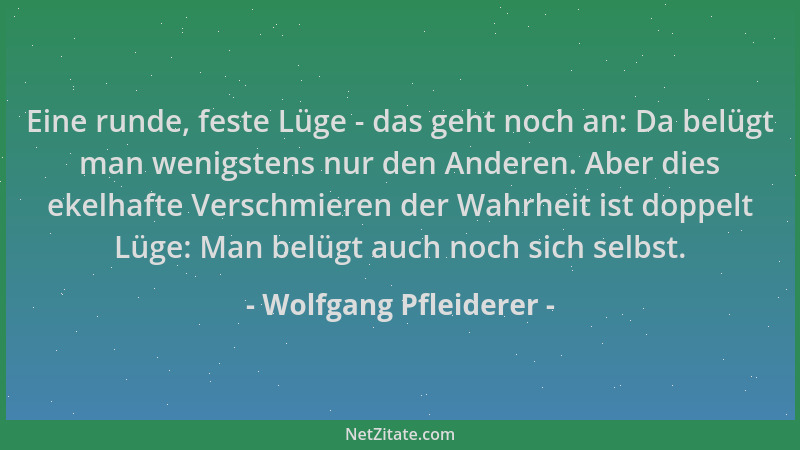 Wolfgang Pfleiderer - Eine runde, feste Lüge - das geht noch an: Da belügt man wenigstens nur den Anderen. Aber dies ekelha...