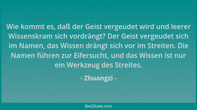 Zhuangzi - Wie kommt es, daß der Geist vergeudet wird und leerer Wissenskram sich vordrängt? Der Geist vergeudet sich im Na...