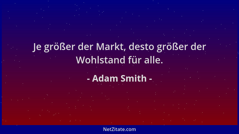 Adam Smith - Je größer der Markt, desto größer der Wohlstand für alle....