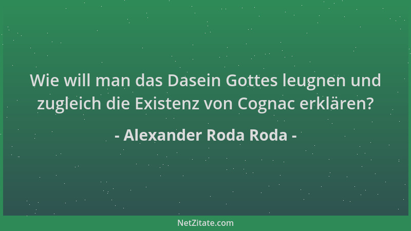 Alexander Roda Roda - Wie will man das Dasein Gottes leugnen und zugleich die Existenz von Cognac erklären?...