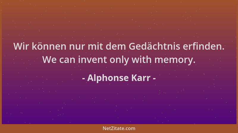 Alphonse Karr - Wir können nur mit dem Gedächtnis erfinden. We can invent only with memory....