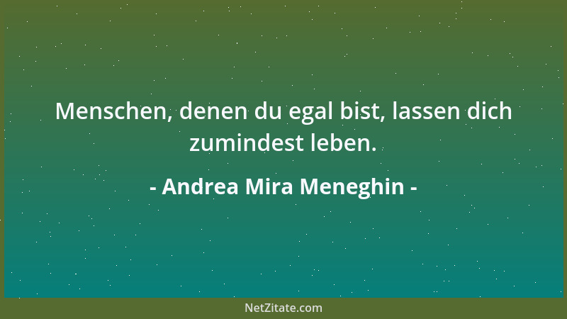 Andrea Mira Meneghin - Menschen, denen du egal bist, lassen dich zumindest leben....