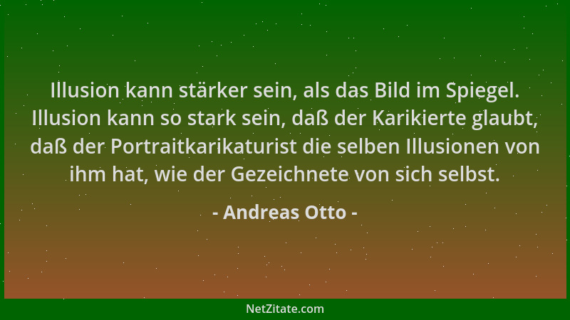 Andreas Otto - Illusion kann stärker sein, als das Bild im Spiegel. Illusion kann so stark sein, daß der Karikierte glaubt,...
