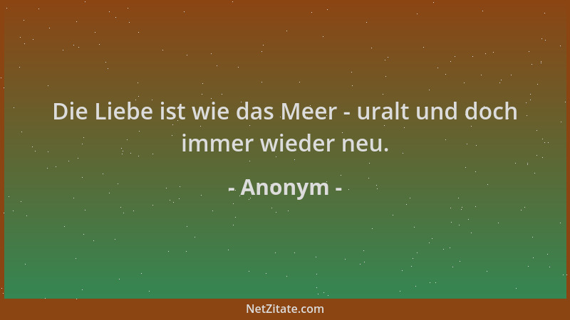 Anonym - Die Liebe ist wie das Meer - uralt und doch immer wieder neu....
