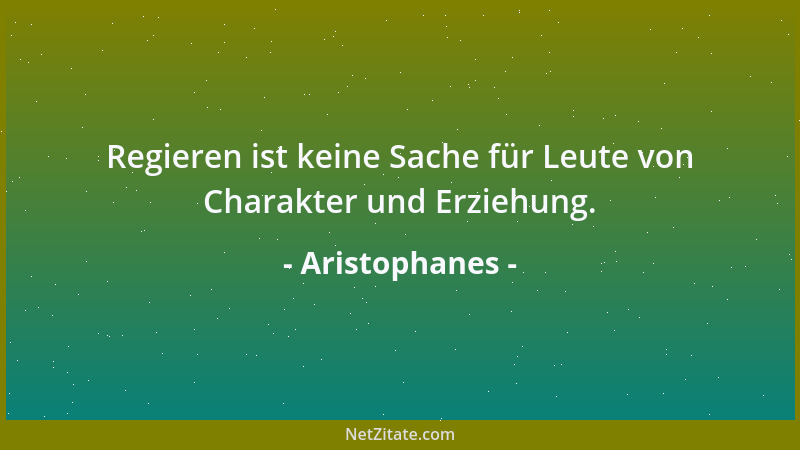 Aristophanes - Regieren ist keine Sache für Leute von Charakter und Erziehung....