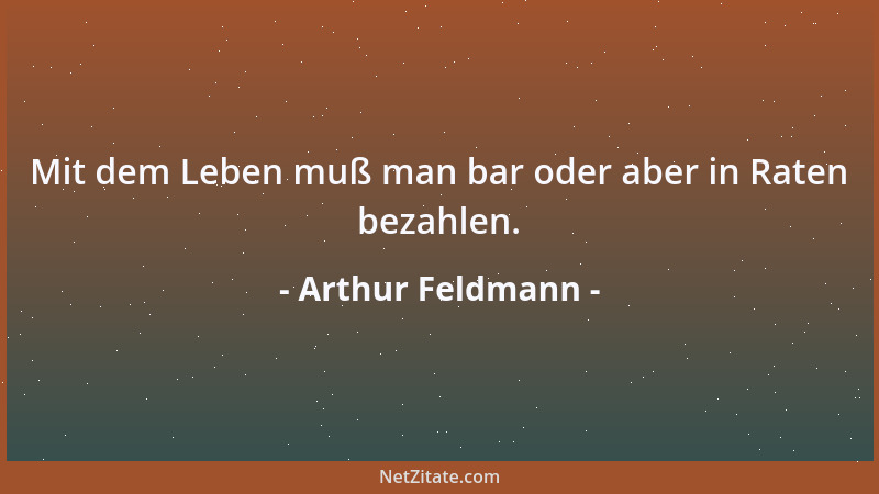 Arthur Feldmann - Mit dem Leben muß man bar oder aber in Raten bezahlen....
