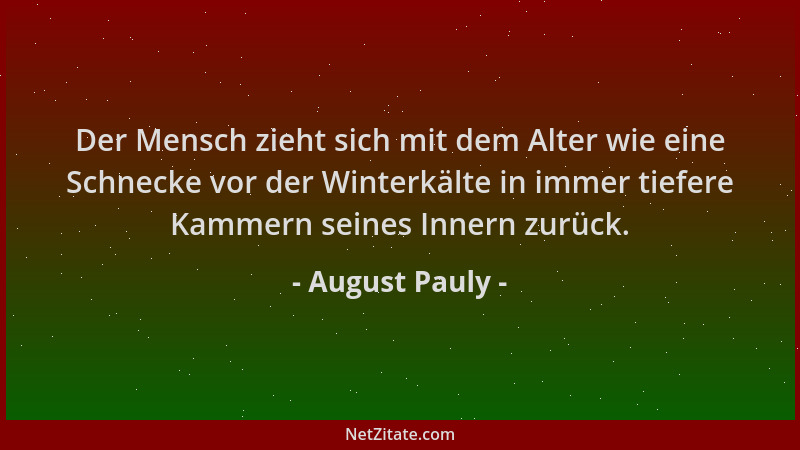 August Pauly - Der Mensch zieht sich mit dem Alter wie eine Schnecke vor der Winterkälte in immer tiefere Kammern seines In...