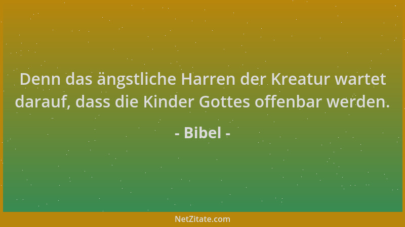 Bibel - Denn das ängstliche Harren der Kreatur wartet darauf, dass die Kinder Gottes offenbar werden....