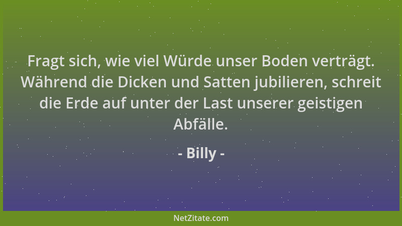 Billy - Fragt sich, wie viel Würde unser Boden verträgt. Während die Dicken und Satten jubilieren, schreit die Erde auf unt...