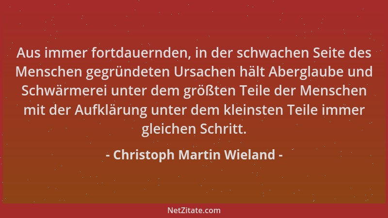 Christoph Martin Wieland - Aus immer fortdauernden, in der schwachen Seite des Menschen gegründeten Ursachen hält Aberglaub...