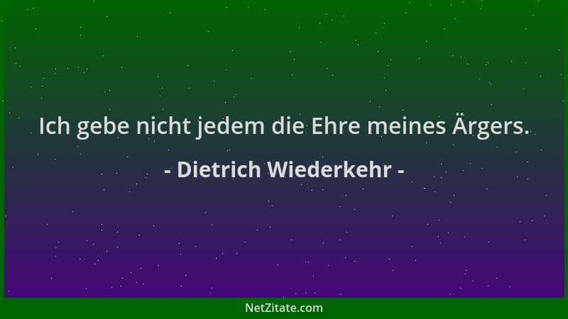 Dietrich Wiederkehr - Ich gebe nicht jedem die Ehre meines Ärgers....